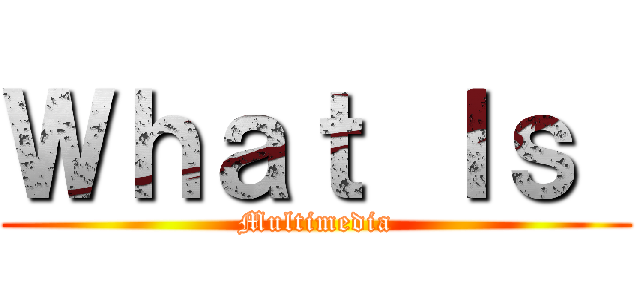 Ｗｈａｔ Ｉｓ  (Multimedia)