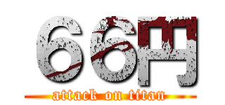 ６６円 (attack on titan)