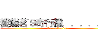 變態茗Ｓ奇行種．．．．．． (ki mi ga ki ra i da)