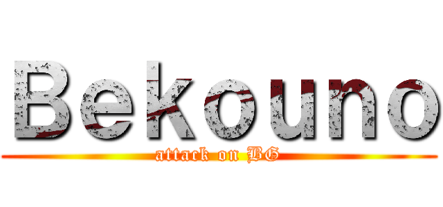 Ｂｅｋｏｕｎｏ (attack on BG)