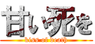 甘い死を (kiss of death)