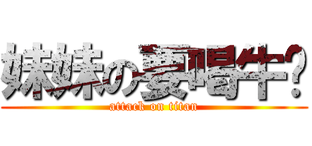 妹妹の要喝牛奶 (attack on titan)