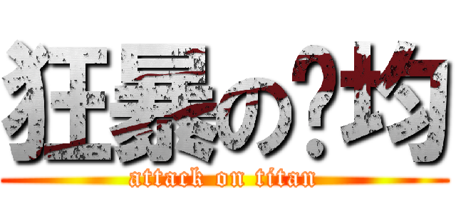 狂暴の煒均 (attack on titan)