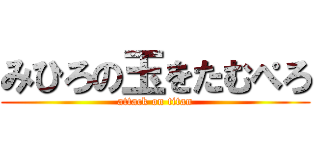 みひろの玉をたむぺろ (attack on titan)