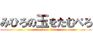 みひろの玉をたむぺろ (attack on titan)