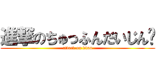 進撃のちゅっふんだいじん🌻 (attack on titan)