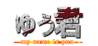 ゆう君 (my name is yuu)