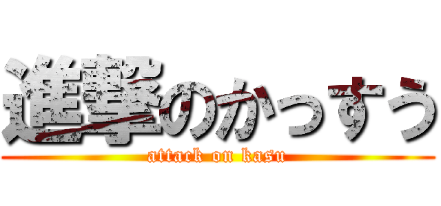 進撃のかっすう (attack on kasu)