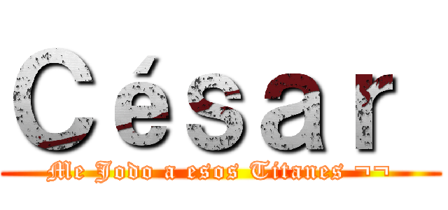 Ｃéｓａｒ  (Me Jodo a esos Titanes ¬¬)