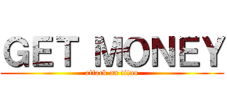 ＧＥＴ ＭＯＮＥＹ (attack on titan)