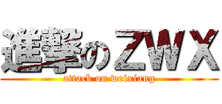 進撃のＺＷＸ (attack on weixiang)