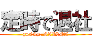 定時で退社 (goodbye KAISHA)