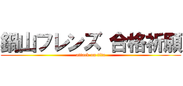 鍋山フレンズ 合格祈願 (attack on tita)