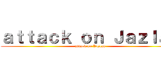 ａｔｔａｃｋ ｏｎ Ｊａｚｌａｐ (attack on Jazlap)