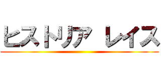 ヒストリア レイス ()