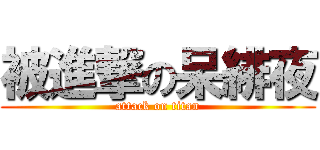 被進撃の呆緋夜 (attack on titan)