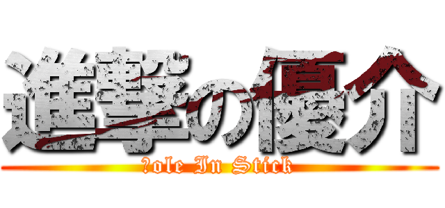 進撃の優介 (Ｈole In Stick)