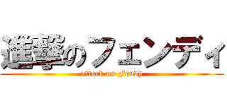 進撃のフェンディ (attack on Fendy)