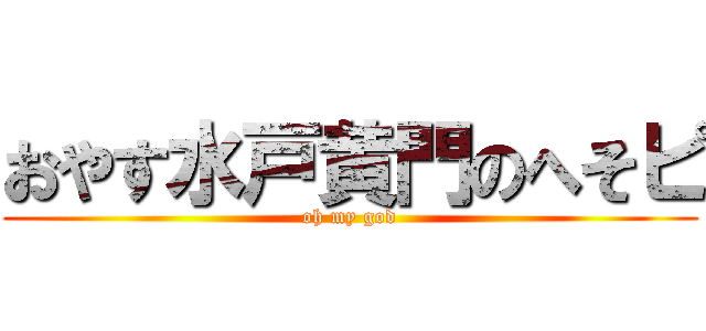 おやす水戸黄門のへそピ (oh my god)