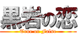 黒岩の恋 (True or False)