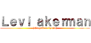 Ｌｅｖｉ ａｋｅｒｍａｎ ((shingeki no kyojin))