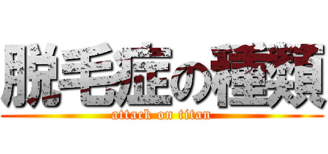 脱毛症の種類 (attack on titan)