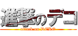進撃のデコ (attack on DEKO)