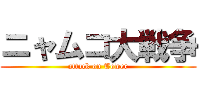 ニャムコ大戦争 (attack on Tower)