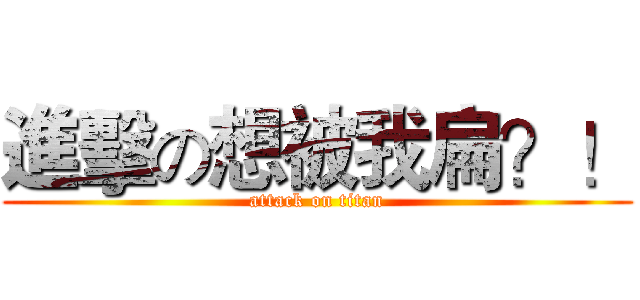 進擊の想被我扁？！ (attack on titan)