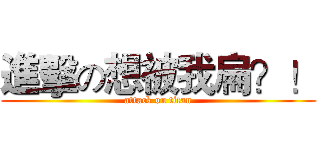 進擊の想被我扁？！ (attack on titan)