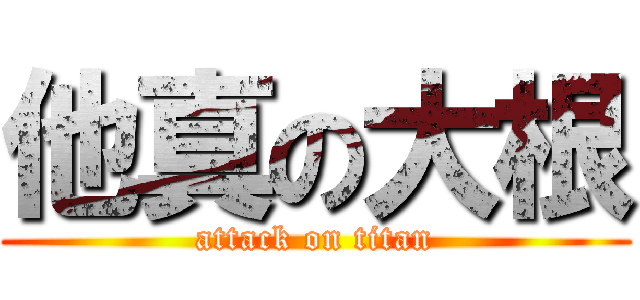 他真の大根 (attack on titan)