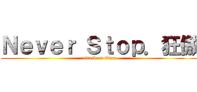 Ｎｅｖｅｒ Ｓｔｏｐ．狂傲 (attack on titan)