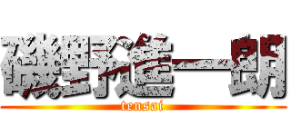 磯野進一朗 (tensai)