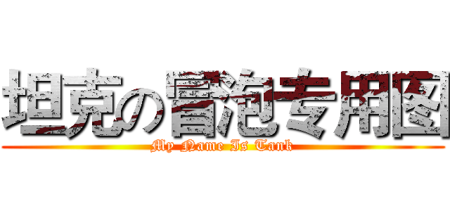 坦克の冒泡专用图 (My Name Is Tank)