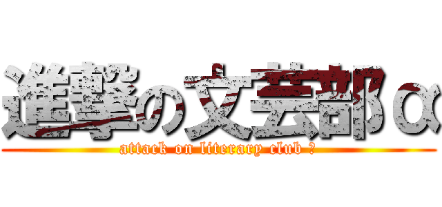 進撃の文芸部α (attack on literary club α)