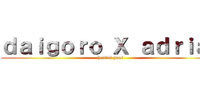 ｄａｉｇｏｒｏ Ｘ ａｄｒｉａｎ (hentai yaoi )