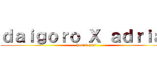 ｄａｉｇｏｒｏ Ｘ ａｄｒｉａｎ (hentai yaoi )