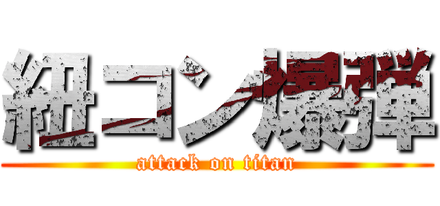 紐コン爆弾 (attack on titan)