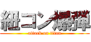 紐コン爆弾 (attack on titan)