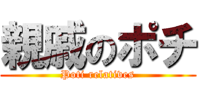 親戚のポチ (Poti relatives)