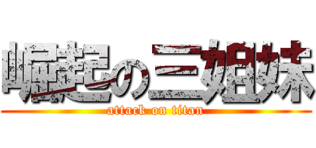 崛起の三姐妹 (attack on titan)