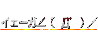 イェーガ∠（゜Д゜）／ (attack on titan)