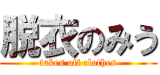 脱衣のみう (takes off clothes)