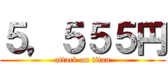 ５，５５５円 (attack on titan)