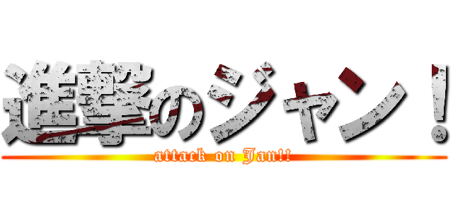 進撃のジャン！ (attack on Jan!!)