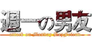 週一の男友 (attack on Monday BoyFriend)