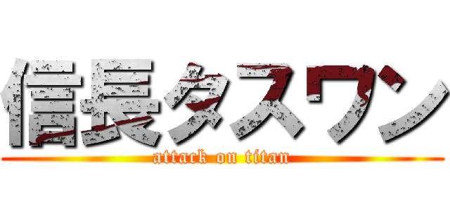 信長タスワン (attack on titan)