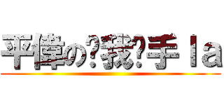 平偉のㄘ我扳手ｌａ ()
