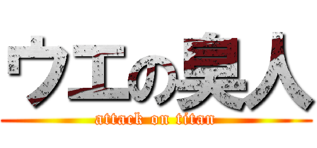 ウエの臭人 (attack on titan)