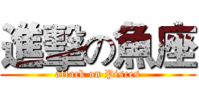進擊の魚座 (attack on Pisces)